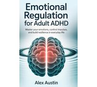 Emotional Regulation for Adult ADHD: Master your emotions, control impulses, and build resilience in everyday life