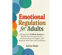 Emotional Regulation for Adults: A Progressive 8-Week System to Retrain Your Nervous System, Control Emotional Triggers, and Respond with Calm and Confidence (The Regulation Blueprint Series)