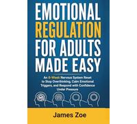 Emotional Regulation for Adults Made Easy: An 8-Week Nervous System Reset to Stop Overthinking, Calm Emotional Triggers, and Respond with Confidence Under Pressure