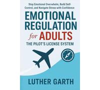 Emotional Regulation for Adults: The Pilot's License System: Stop Emotional Overwhelm, Build Self-Control, and Navigate Stress with Confidence