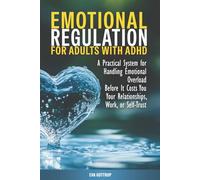 Emotional Regulation for Adults with ADHD: A Practical System for Handling Emotional Overload Before It Costs You Your Relationships, Work, or Self-Trust (The Practical ADHD Series)