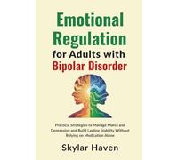 Emotional Regulation for Adults with Bipolar Disorder: Practical Strategies to Manage Mania and Depression and Build Lasting Stability Without Relying on Medication Alone