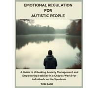 Emotional Regulation for Autistic People: A Guide to Unlocking Anxiety Management and Empowering Stability in a Chaotic World for individuals on the Spectrum