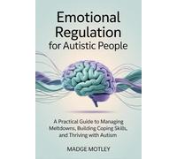 Emotional Regulation for Autistic People: A Practical Guide to Managing Meltdowns, Building Coping Skills, and Thriving with Autism