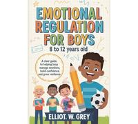 EMOTIONAL REGULATION FOR BOYS 8 TO 12 YEARS OLD: . A Clear Guide to Helping Boys Manage Emotions, Build Confidence, and Grow Resilience