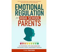 Emotional Regulation for High School Parents: 41 Strategies, Tips and Exercises for Raising a Happy, Independent Teenager. Articulate Emotions, ... Healthy Relationships (Positive Parenting)