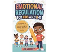 Emotional Regulation for Kids Ages 8-12: Fun Activities and Mindful Strategies to Help Kids Stay Calm, Manage Big Feelings, and Make Better Choices