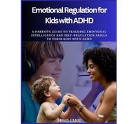 Emotional Regulation for Kids with ADHD: A Parents Guide to Teaching Emotional Intelligence and Self-Regulation Skills to their Kids with ADHD