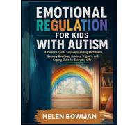 Emotional Regulation For Kids With Autism: A Parent's Guide to Understanding Meltdowns, Sensory Overload, Anxiety, Triggers, and Coping Skills for Everyday Life
