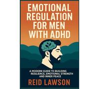 Emotional Regulation For Men With ADHD: A Modern Guide To Building Resilience, Emotional Strength And Inner Peace