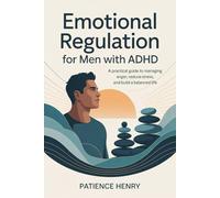 Emotional Regulation for Men with ADHD: A practical guide to managing anger, reduce stress, and build a balanced life
