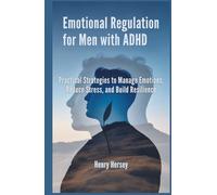 Emotional Regulation for Men with ADHD: Practical Strategies to Manage Emotions, Reduce Stress, and Build Resilience