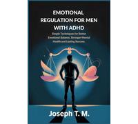 EMOTIONAL REGULATION FOR MEN WITH ADHD: Simple Techniques for Better Emotional Balance, Stronger Mental Health and lasting success