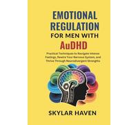 Emotional Regulation for Men with AuDHD: Practical Techniques to Navigate Intense Feelings, Rewire Your Nervous System, and Thrive Through Neurodivergent Strengths