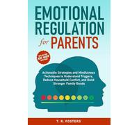 Emotional Regulation for Parents: Actionable Strategies and Mindfulness Techniques to Understand Triggers, Reduce Household Conflict, and Build Stronger Family Bonds (Positive Parenting)