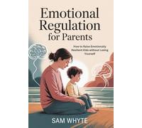 Emotional Regulation for Parents: How to Raise Emotionally Resilient Kids Without Losing Yourself