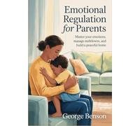 Emotional Regulation for Parents: Master your emotions, manage meltdowns, and build a peaceful home