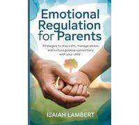 Emotional Regulation for Parents: Strategies to stay calm, manage stress, and nurture positive connections with your child