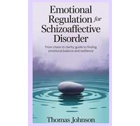 Emotional regulation for schizoaffective disorder: From Chaos to Clarity: A Guide to Finding Emotional Balance and Resilience