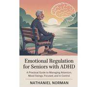 Emotional Regulation for Seniors with ADHD: A Practical Guide to Managing Attention, Mood Swings, Focused, and in Control