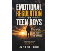 Emotional Regulation for Teen Boys: A Practical Guide to Navigate Through Your Emotions in a Healthy Way