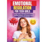 EMOTIONAL REGULATION FOR TEEN GIRLS: A Simple Guide to Managing Intense Feelings, Building Confidence, and Staying in Control During Stressful Moments