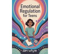 Emotional Regulation for Teens: A Practical Guide to Understanding Feelings, Building Resilience, and Taking Back Control