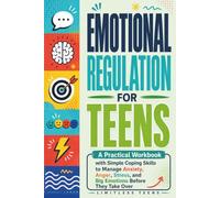 Emotional Regulation for Teens: A Practical Workbook with Simple Coping Skills to Manage Anxiety, Anger, Stress, and Big Emotions Before They Take Over