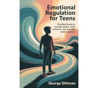 Emotional Regulation for Teens: Practical tools to manage stress, build confidence, and stay calm under pressure