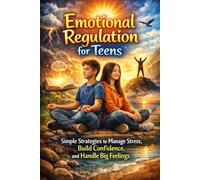Emotional Regulation for Teens: Simple Strategies to Manage Stress, Build Confidence, and Handle Big Feelings