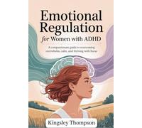 Emotional Regulation for Women with ADHD: A compassionate guide to overcoming overwhelm, calm, and thriving with focus