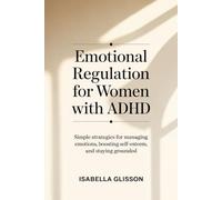 Emotional Regulation for Women with ADHD: Simple strategies for managing emotions, boosting self-esteem, and staying grounded