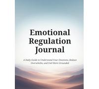 EMOTIONAL REGULATION JOURNAL: A Daily Guide to Understand Your Emotions, Reduce Overwhelm, and Feel More Grounded