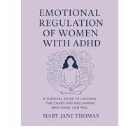 EMOTIONAL REGULATION OF WOMEN WITH ADHD: A SURVIVAL GUIDE TO CALMING THE CHAOS AND RECLAIMING EMOTIONAL CONTROL