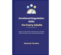 Emotional Regulation Skills For Every Adults: A Step-by-Step Guide to Staying Calm, Handling Difficult Emotions, and Improving Relationships