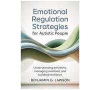Emotional Regulation Strategies for Autistic People: Understanding Emotions, Managing Overload, and Building Resilience