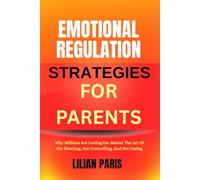 EMOTIONAL REGULATION STRATEGIES FOR PARENTS: How To Stay In Control, Handle Frustration, And Build Healthier Parent-Child Relationships Without Yelling Or Guilt