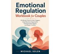 Emotional Regulation Workbook for Couples : 10-Minute Tools to Calm Triggers, Stop Reactive Arguments, Communicate Clearly, and Repair Conflict