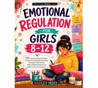 Emotional Regulation Workbook for Girls Ages 8-12: 50+ Evidence-Based Activities to Help Girls Understand Emotions, Strengthen Self-Control, Make Confident Choices, and Build Emotional Intelligence