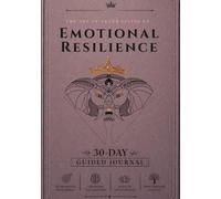Emotional Resilience: 30 Days Guided Journal for Emotional Regulation, Mental Strength, and The Art Of Never Giving UpThrough Structured Daily Reflection