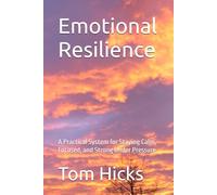 Emotional Resilience: A Practical System for Staying Calm, Focused, and Strong Under Pressure