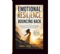 Emotional Resilience & Bouncing Back: How to Rise After Failure and Rejection, Transform Pain into Purpose, and Build Lasting Inner Strength and Balance