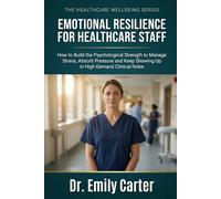 Emotional Resilience for Healthcare Staff: How to Build the Psychological Strength to Manage Stress, Absorb Pressure and Keep Showing Up in High-Demand Clinical Roles