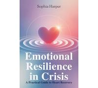 Emotional Resilience in Crisis : A Practical Guide to Heart Recovery