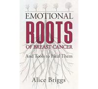 Emotional Roots of Breast Cancer: And Tools to Heal Them