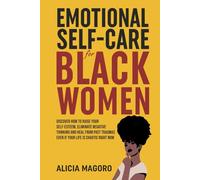 Emotional Self-Care for Black Women: Discover How to Raise Your Self-Esteem, Eliminate Negative Thinking and Heal from Past Traumas Even if Your Life is Chaotic Right Now