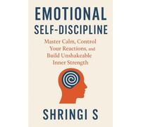 Emotional Self-Discipline: Master Calm, Control Your Reactions, and Build Unshakeable Inner Strength: 1 (Mindset & Emotional Mastery Series)