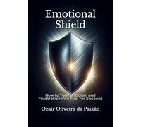 Emotional Shield: How to Turn Criticism and Frustration into Fuel for Success