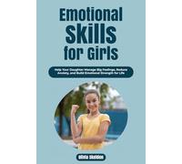 Emotional Skills For Girls: Help Your Daughter Manage Big Feelings, Reduce Anxiety, and Build Emotional Strength for Life