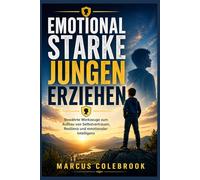 EMOTIONAL STARKE JUNGEN ERZIEHEN: Bewährte Werkzeuge zum Aufbau von Selbstvertrauen, Resilienz und emotionaler Intelligenz